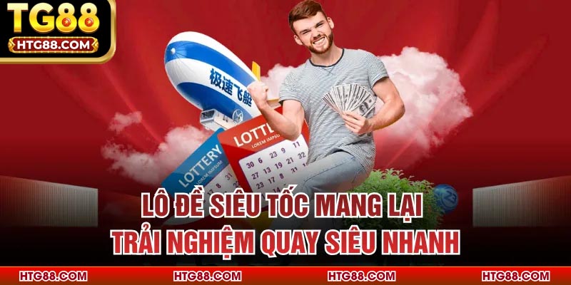 Lô đề siêu tốc mang lại trải nghiệm quay siêu nhanh